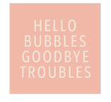 Hello Bubbles Goodbye Troubles
