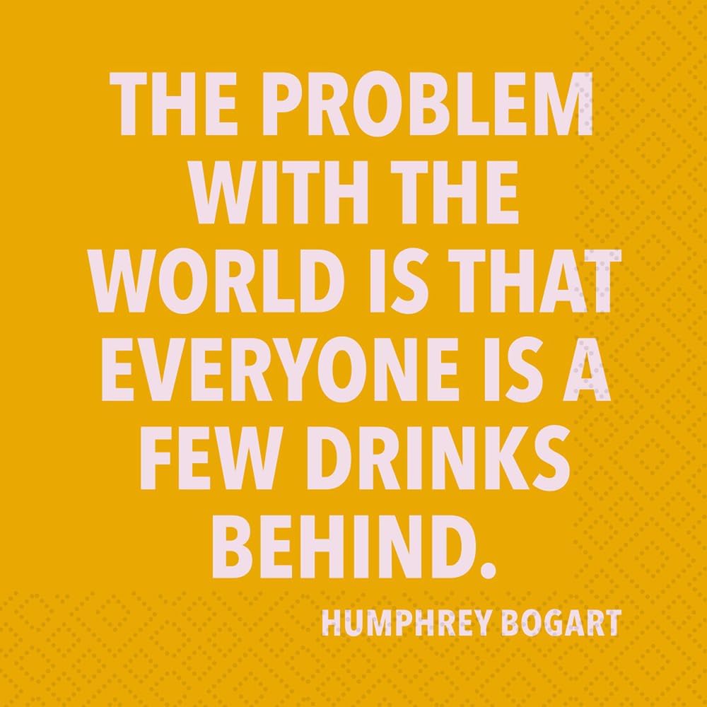 The Problem With The World Is That Everyone Is A Few Drinks Behind