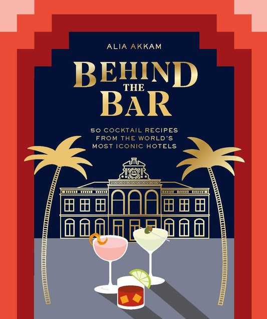 Alia Akkam: Behind the Bar: 50 Cocktail Recipes from the World's Most Iconic Hotels (Hardcover)
