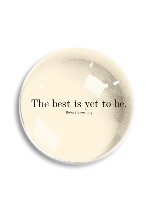 The Best is Yet to Come Dome Paperweight